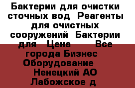 Бактерии для очистки сточных вод. Реагенты для очистных сооружений. Бактерии для › Цена ­ 1 - Все города Бизнес » Оборудование   . Ненецкий АО,Лабожское д.